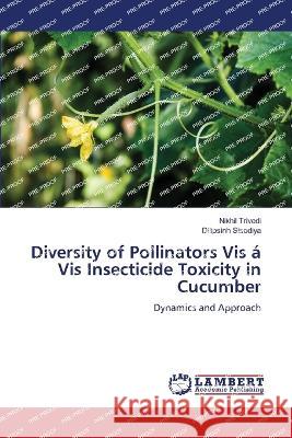 Diversity of Pollinators Vis á Vis Insecticide Toxicity in Cucumber Nikhil Trivedi, Dilipsinh Sisodiya 9786205496039 LAP Lambert Academic Publishing