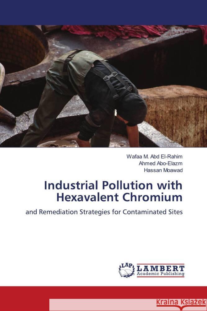 Industrial Pollution with Hexavalent Chromium M. Abd El-Rahim, Wafaa, Abo-Elazm, Ahmed, Moawad, Hassan 9786205496664