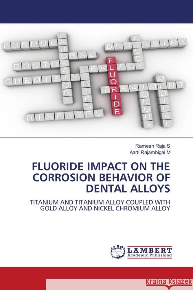 FLUORIDE IMPACT ON THE CORROSION BEHAVIOR OF DENTAL ALLOYS Raja S, Ramesh, Rajambigai M, .Aarti 9786205498323 LAP Lambert Academic Publishing