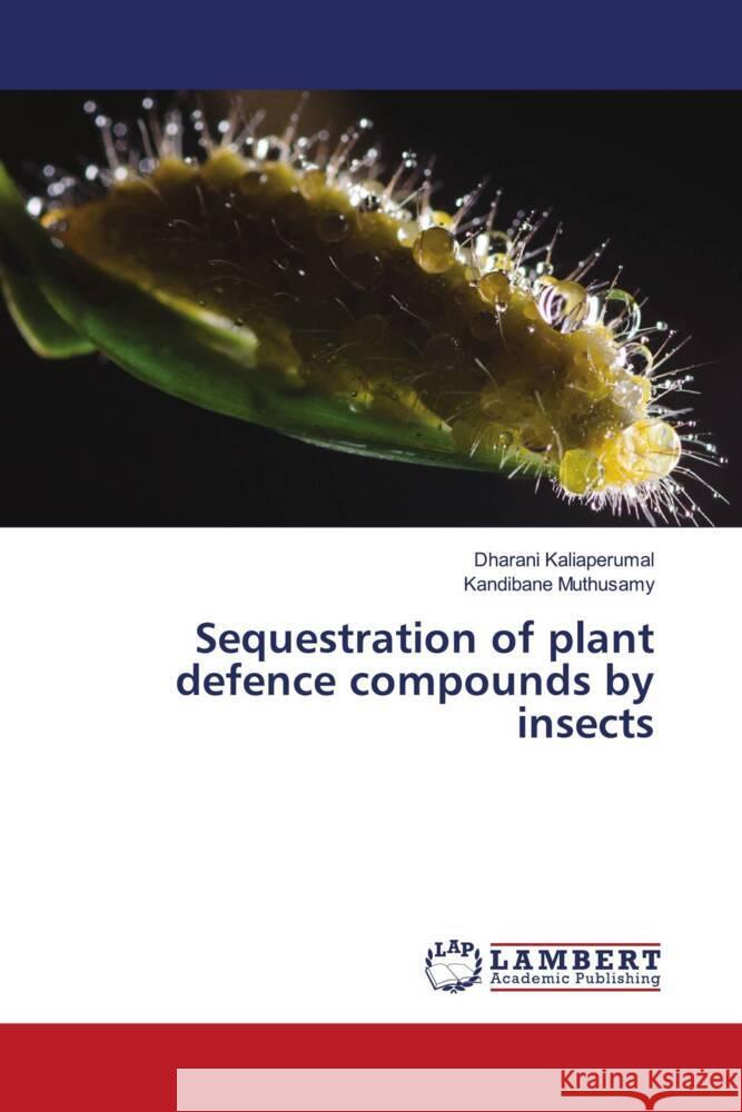 Sequestration of plant defence compounds by insects Kaliaperumal, Dharani, Muthusamy, Kandibane 9786205499023 LAP Lambert Academic Publishing