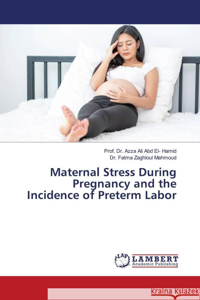 Maternal Stress During Pregnancy and the Incidence of Preterm Labor Hamid, Azza Ali Abdel, Mahmoud, Dr. Fatma Zaghloul 9786205499672