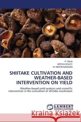 Shiitake Cultivation and Weather-Based Intervention on Yield P Raja, Hitesh Doley, M Mathiyazhagan 9786205500132 LAP Lambert Academic Publishing