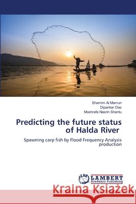 Predicting the future status of Halda River Shamim Al Mamun, Dipankar Das, Moshrafa Nasrin Shantu 9786205500354 LAP Lambert Academic Publishing