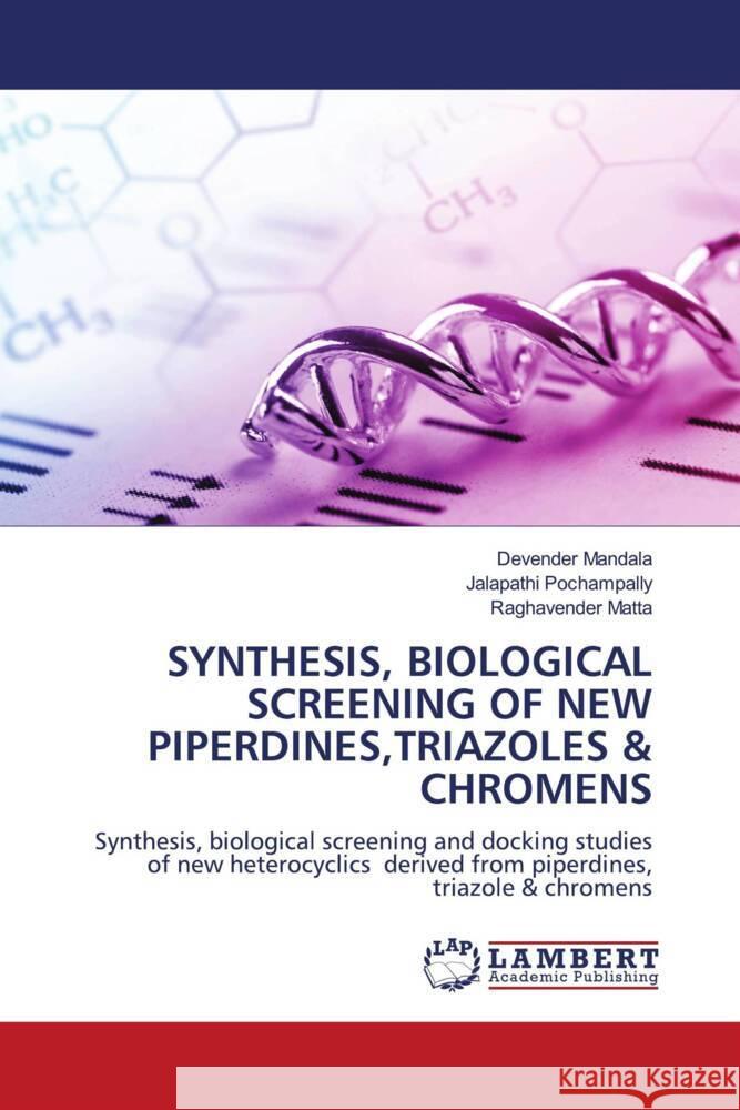 SYNTHESIS, BIOLOGICAL SCREENING OF NEW PIPERDINES,TRIAZOLES & CHROMENS Mandala, Devender, POCHAMPALLY, JALAPATHI, MATTA, RAGHAVENDER 9786205500408