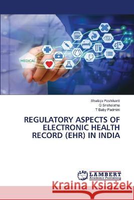Regulatory Aspects of Electronic Health Record (Ehr) in India Shailaja Pashikanti, G Snehalatha, T Baby Padmini 9786205500545