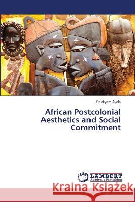 African Postcolonial Aesthetics and Social Commitment Palakyem Ayola 9786205500804 LAP Lambert Academic Publishing