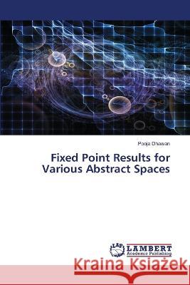 Fixed Point Results for Various Abstract Spaces Pooja Dhawan 9786205500866