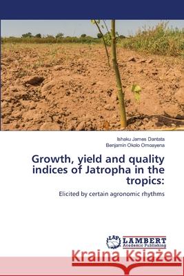 Growth, yield and quality indices of Jatropha in the tropics Ishaku James Dantata, Benjamin Okolo Omoayena 9786205500927 LAP Lambert Academic Publishing