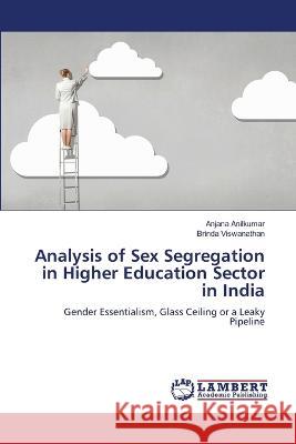 Analysis of Sex Segregation in Higher Education Sector in India Anilkumar, Anjana, Viswanathan, Brinda 9786205501276