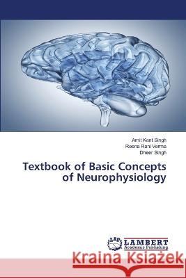 Textbook of Basic Concepts of Neurophysiology Amit Kant Singh, Reena Rani Verma, Dheer Singh 9786205501313