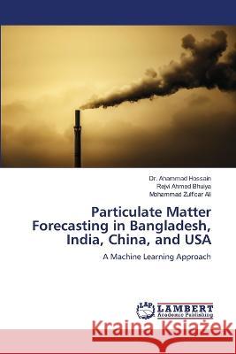 Particulate Matter Forecasting in Bangladesh, India, China, and USA Dr Ahammad Hossain, Rejvi Ahmed Bhuiya, Mohammad Zulficar Ali 9786205501375