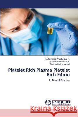 Platelet Rich Plasma Platelet Rich Fibrin Muhammed Anushelque N, Krishnamoorthy S H, Savitha Sathyaprasad 9786205501696