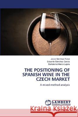 The Positioning of Spanish Wine in the Czech Market Javier Martínez Falcó, Eduardo Sánchez García, Bartolomé Marco Lajara 9786205501894 LAP Lambert Academic Publishing