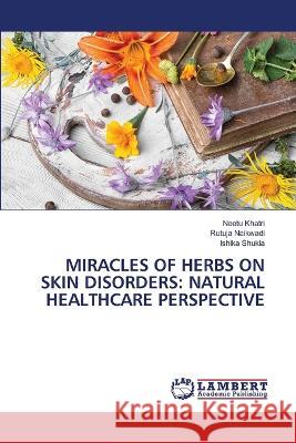 Miracles of Herbs on Skin Disorders: Natural Healthcare Perspective Neetu Khatri, Rutuja Naikwadi, Ishika Shukla 9786205502075