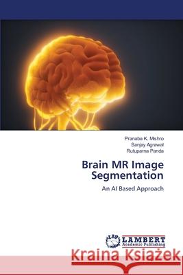 Brain MR Image Segmentation Pranaba K Mishro, Sanjay Agrawal, Rutuparna Panda 9786205502310 LAP Lambert Academic Publishing