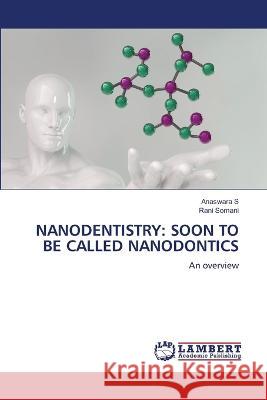 Nanodentistry: Soon to Be Called Nanodontics Anaswara S, Rani Somani 9786205502372