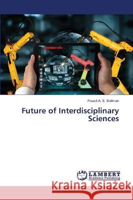 Future of Interdisciplinary Sciences Fouad A S Soliman 9786205502457 LAP Lambert Academic Publishing