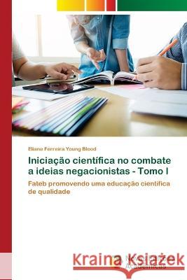 Iniciação científica no combate a ideias negacionistas - Tomo I Ferreira Young Blood, Eliane 9786205502761