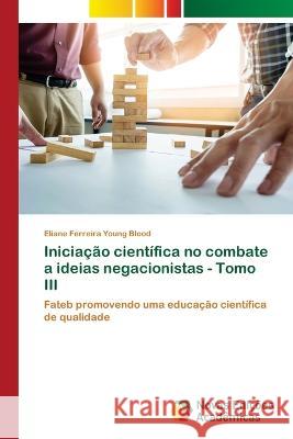 Iniciação científica no combate a ideias negacionistas - Tomo III Ferreira Young Blood, Eliane 9786205502785