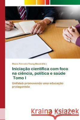 Iniciacao cientifica com foco na ciencia, politica e saude Tomo I Eliane Ferreira Young Blood   9786205506257