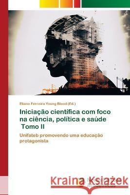 Iniciacao cientifica com foco na ciencia, politica e saude Tomo II Eliane Ferreira Young Blood   9786205506264