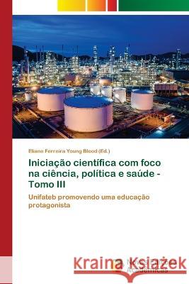 Iniciacao cientifica com foco na ciencia, politica e saude - Tomo III Eliane Ferreira Young Blood   9786205506271