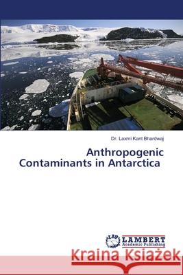 Anthropogenic Contaminants in Antarctica Dr Laxmi Kant Bhardwaj 9786205507681