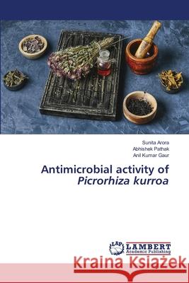 Antimicrobial activity of Picrorhiza kurroa Sunita Arora, Abhishek Pathak, Anil Kumar Gaur 9786205507711 LAP Lambert Academic Publishing