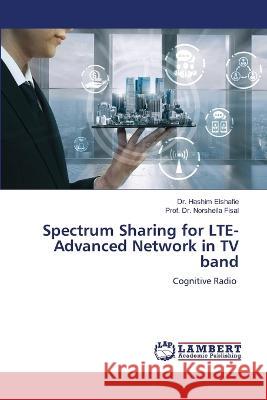 Spectrum Sharing for LTE-Advanced Network in TV band Dr Hashim Elshafie, Dr Prof Norsheila Fisal 9786205507742 LAP Lambert Academic Publishing