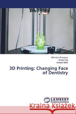 3D Printing: Changing Face of Dentistry Abhishek Bhargava, Shalya Raj, Vineeta Nikhil 9786205507896 LAP Lambert Academic Publishing