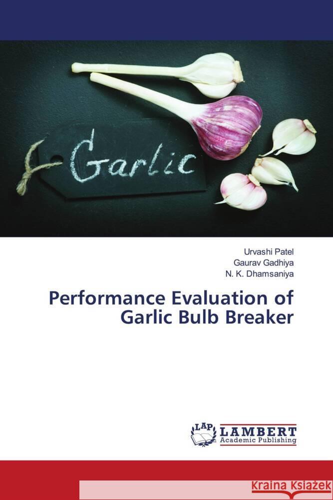 Performance Evaluation of Garlic Bulb Breaker Urvashi Patel, Gaurav Gadhiya, N K Dhamsaniya 9786205508114