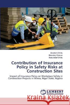 Contribution of Insurance Policy in Safety Risks at Construction Sites Abdullahi Shittu, Blessing Okosun, Abdullateef Shittu 9786205508589