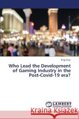 Who Lead the Development of Gaming Industry in the Post-Covid-19 era? Ping Chen 9786205508626