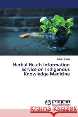 Herbal Heath Information Service on Indigenous Knowledge Medicine Wilson Okaka 9786205508695 LAP Lambert Academic Publishing