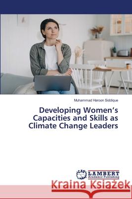 Developing Women's Capacities and Skills as Climate Change Leaders Muhammad Haroon Siddique 9786205508749
