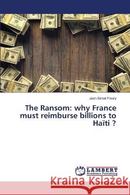 The Ransom: why France must reimburse billions to Ha?ti ? Jean S?na 9786205508794 LAP Lambert Academic Publishing