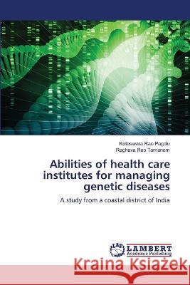 Abilities of health care institutes for managing genetic diseases Koteswara Rao Pagolu, Raghava Rao Tamanam 9786205509074