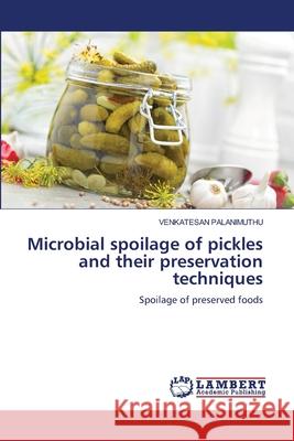 Microbial spoilage of pickles and their preservation techniques Venkatesan Palanimuthu 9786205509692 LAP Lambert Academic Publishing