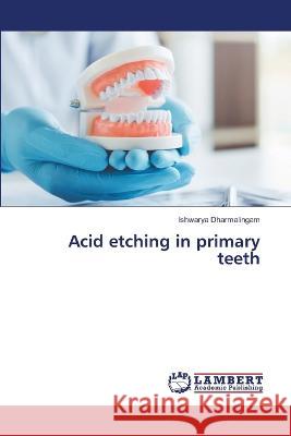 Acid etching in primary teeth Ishwarya Dharmalingam 9786205509937