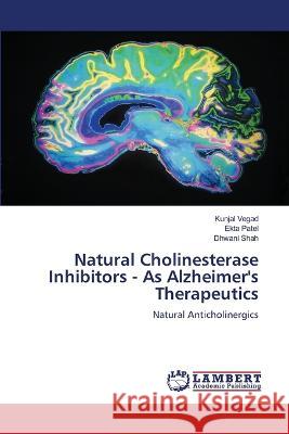 Natural Cholinesterase Inhibitors - As Alzheimer's Therapeutics Vegad, Kunjal, Patel, Ekta, Shah, Dhwani 9786205510056