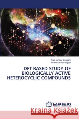 DFT Based Study of Biologically Active Heterocyclic Compounds Rameshwar Dongare, Radhakrishnan Tigote 9786205510308 LAP Lambert Academic Publishing