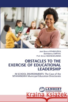 Obstacles to the Exercise of Educational Leadership Jean Bosco Ntihinyuzwa Barth?lemy Cimpaye Prof Simon Ngendakumana 9786205510322