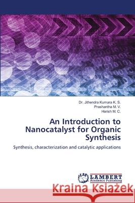 An Introduction to Nanocatalyst for Organic Synthesis Dr Jithendra Kumara K S, Prashantha M V, Harish M C 9786205510889 LAP Lambert Academic Publishing