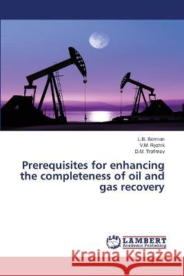 Prerequisites for enhancing the completeness of oil and gas recovery L. B. Berman V. M. Ryzhik D. M. Trofimov 9786205511015 LAP Lambert Academic Publishing