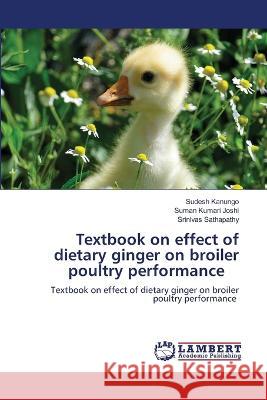 Textbook on effect of dietary ginger on broiler poultry performance Sudesh Kanungo, Suman Kumari Joshi, Srinivas Sathapathy 9786205511572