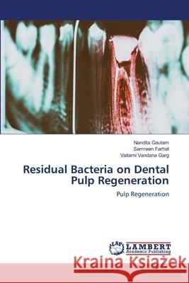 Residual Bacteria on Dental Pulp Regeneration Nandita Gautam, Samreen Farhat, Vaitarni Vandana Garg 9786205511589