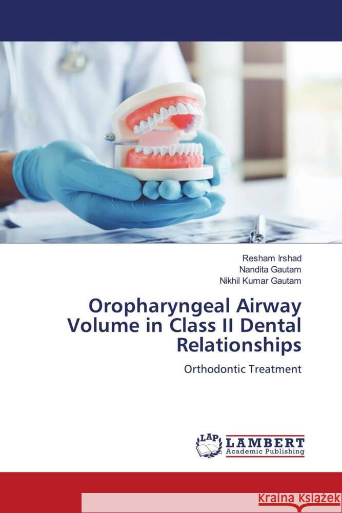 Oropharyngeal Airway Volume in Class II Dental Relationships Irshad, Resham, Gautam, Nandita, Gautam, Nikhil Kumar 9786205511657