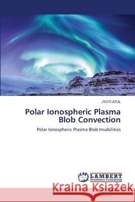 Polar Ionospheric Plasma Blob Convection Jyoti Atul 9786205511671 LAP Lambert Academic Publishing