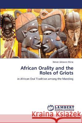 African Orality and the Roles of Griots Simon Adewale Ebine 9786205511732 LAP Lambert Academic Publishing