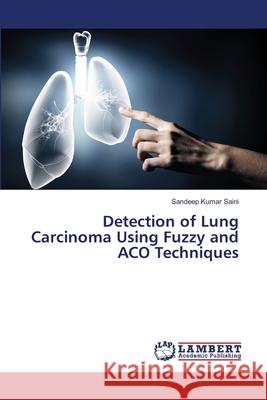 Detection of Lung Carcinoma Using Fuzzy and ACO Techniques Sandeep Kumar Saini 9786205511855 LAP Lambert Academic Publishing